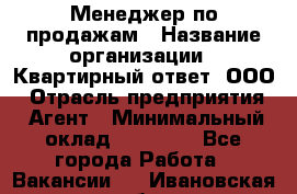 Менеджер по продажам › Название организации ­ Квартирный ответ, ООО › Отрасль предприятия ­ Агент › Минимальный оклад ­ 70 000 - Все города Работа » Вакансии   . Ивановская обл.